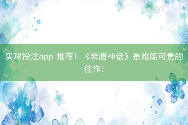 买球投注app 推荐！《希腊神话》是难能可贵的佳作！