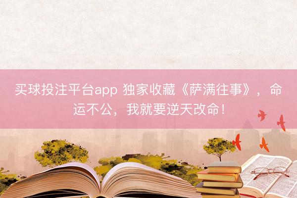 买球投注平台app 独家收藏《萨满往事》,命运不公,我就要逆天改命!