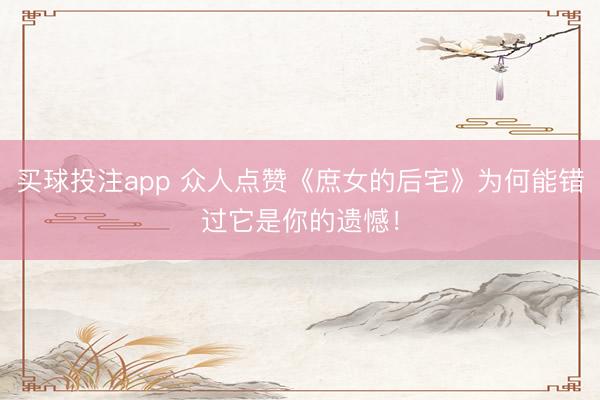 买球投注app 众人点赞《庶女的后宅》为何能错过它是你的遗憾！