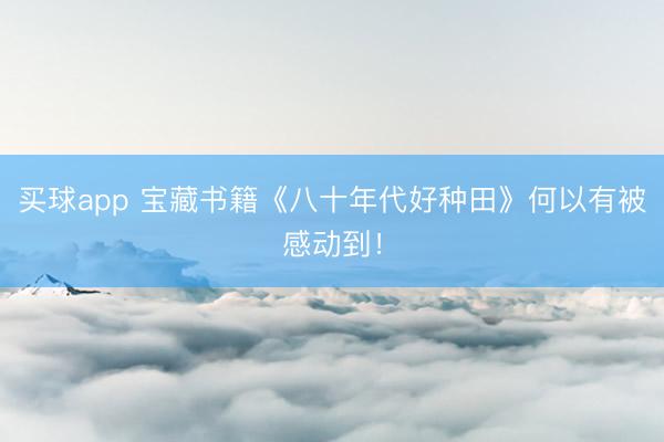 买球app 宝藏书籍《八十年代好种田》何以有被感动到！