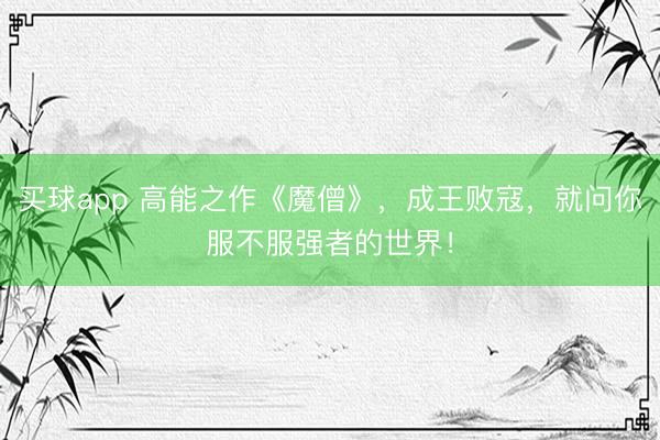 买球app 高能之作《魔僧》，成王败寇，就问你服不服强者的世界！