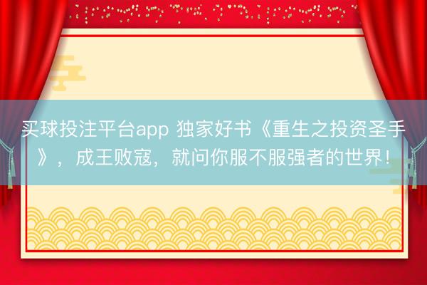 买球投注平台app 独家好书《重生之投资圣手》，成王败寇，就问你服不服强者的世界！