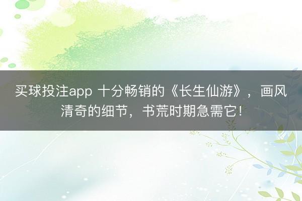 买球投注app 十分畅销的《长生仙游》，画风清奇的细节，书荒时期急需它！