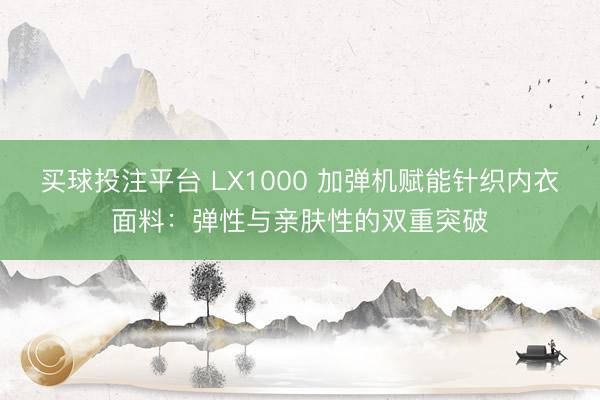 买球投注平台 LX1000 加弹机赋能针织内衣面料:弹性与亲肤性的双重突破