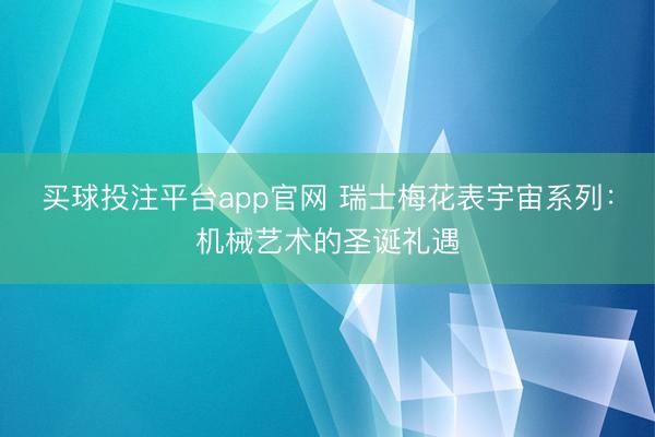 买球投注平台app官网 瑞士梅花表宇宙系列：机械艺术的圣诞礼遇