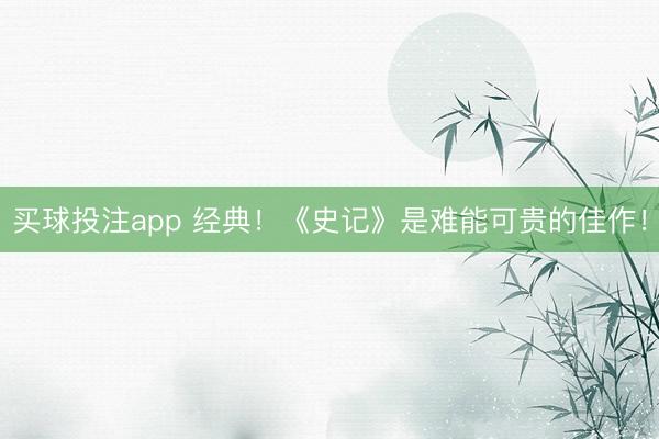 买球投注app 经典！《史记》是难能可贵的佳作！