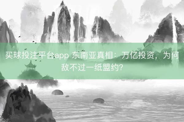买球投注平台app 东南亚真相：万亿投资，为何敌不过一纸盟约？