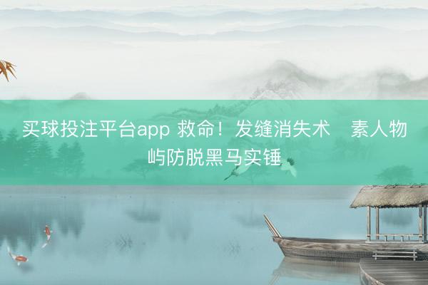买球投注平台app 救命！发缝消失术✨素人物屿防脱黑马实锤
