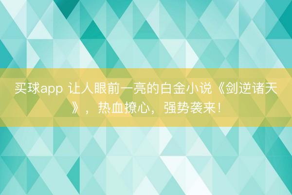 买球app 让人眼前一亮的白金小说《剑逆诸天》，热血撩心，强势袭来！