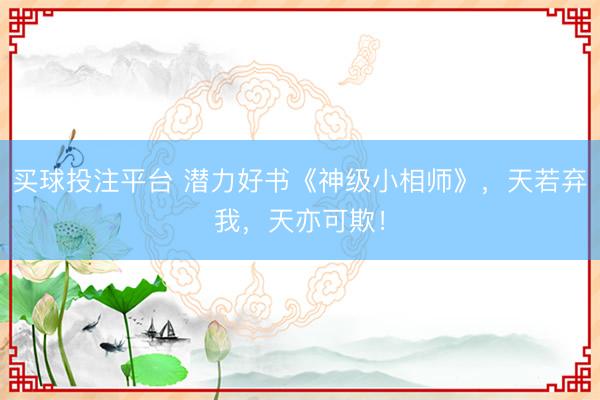 买球投注平台 潜力好书《神级小相师》,天若弃我,天亦可欺!