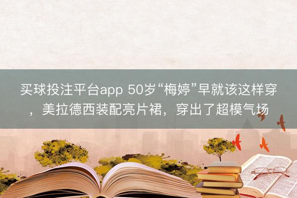 买球投注平台app 50岁“梅婷”早就该这样穿,美拉德西装配亮片裙,穿出了超模气场
