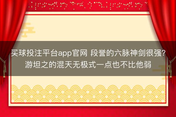买球投注平台app官网 段誉的六脉神剑很强？游坦之的混天无极式一点也不比他弱