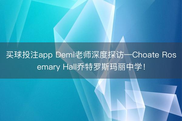 买球投注app Demi老师深度探访—Choate Rosemary Hall乔特罗斯玛丽中学!