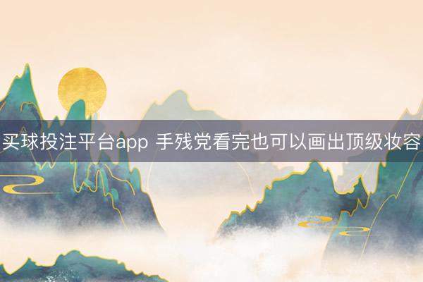 买球投注平台app 手残党看完也可以画出顶级妆容