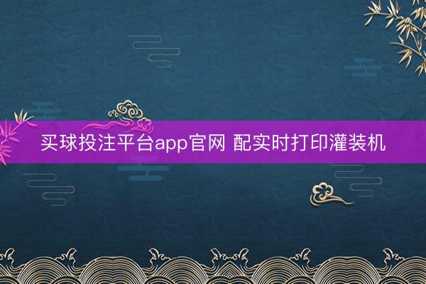 买球投注平台app官网 配实时打印灌装机