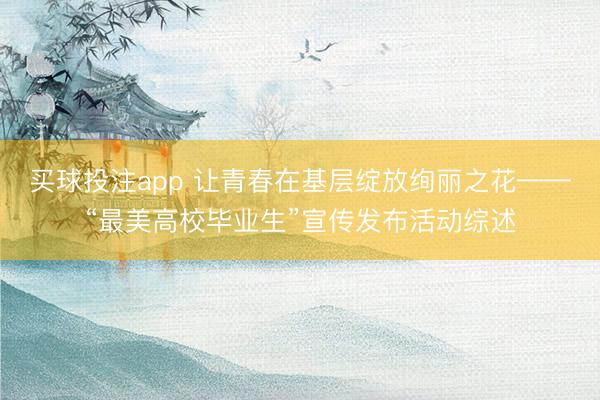 买球投注app 让青春在基层绽放绚丽之花——“最美高校毕业生”宣传发布活动综述
