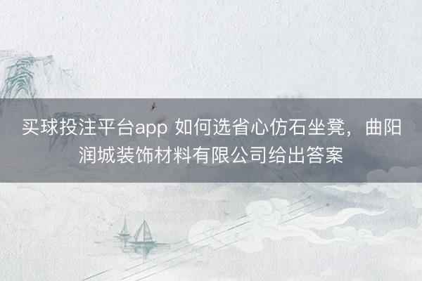 买球投注平台app 如何选省心仿石坐凳，曲阳润城装饰材料有限公司给出答案