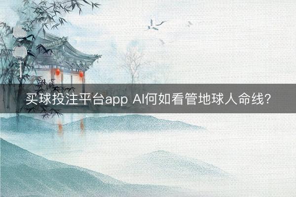 买球投注平台app AI何如看管地球人命线?