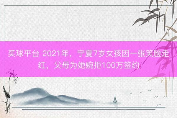 买球平台 2021年,宁夏7岁女孩因一张笑脸走红,父母为她婉拒100万签约