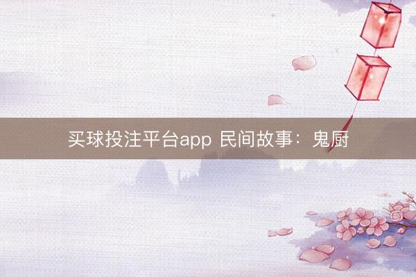 买球投注平台app 民间故事：鬼厨