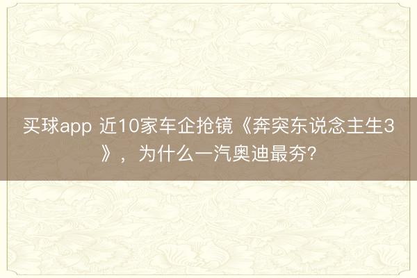 买球app 近10家车企抢镜《奔突东说念主生3》，为什么一汽奥迪最夯？