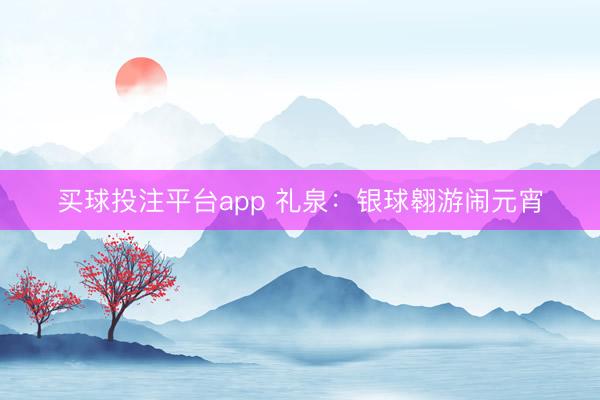 买球投注平台app 礼泉：银球翱游闹元宵