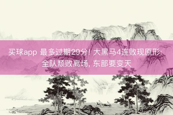 买球app 最多过期29分! 大黑马4连败现原形: 全队颓败离场, 东部要变天