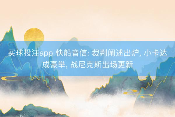 买球投注app 快船音信: 裁判阐述出炉， 小卡达成豪举， 战尼克斯出场更新
