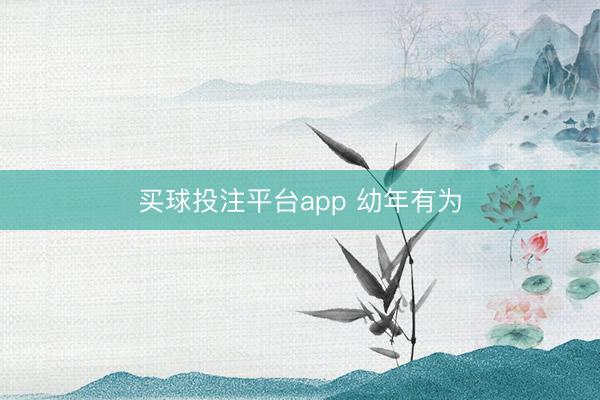 买球投注平台app 幼年有为