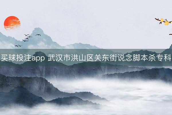买球投注app 武汉市洪山区关东街说念脚本杀专科