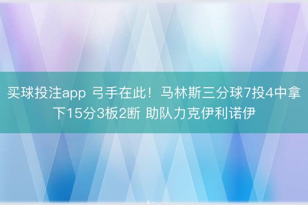 买球投注app 弓手在此！马林斯三分球7投4中拿下15分3板2断 助队力克伊利诺伊