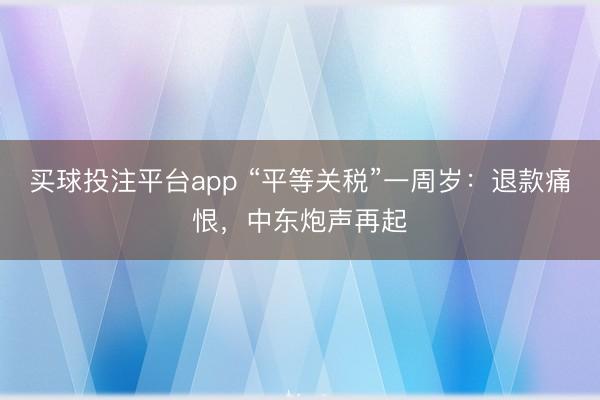 买球投注平台app “平等关税”一周岁：退款痛恨，中东炮声再起