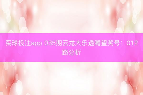 买球投注app 035期云龙大乐透瞻望奖号：012路分析