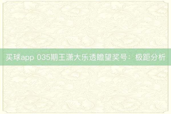 买球app 035期王潇大乐透瞻望奖号:极距分析