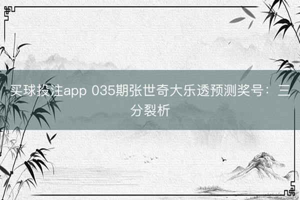 买球投注app 035期张世奇大乐透预测奖号:三分裂析