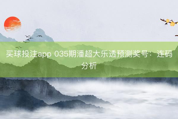 买球投注app 035期潘超大乐透预测奖号:连码分析