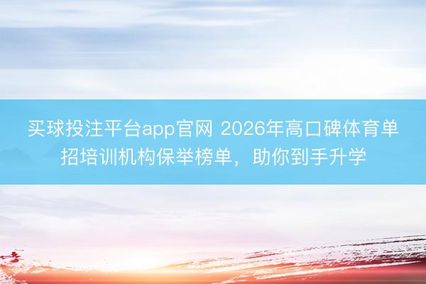 买球投注平台app官网 2026年高口碑体育单招培训机构保举榜单,助你到手升学