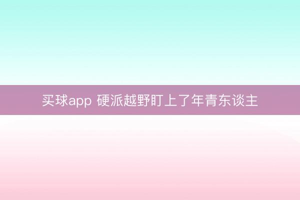 买球app 硬派越野盯上了年青东谈主