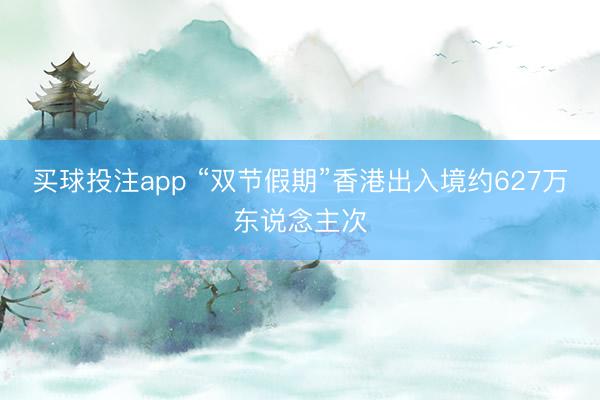 买球投注app “双节假期”香港出入境约627万东说念主次