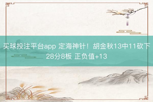买球投注平台app 定海神针！胡金秋13中11砍下28分8板 正负值+13