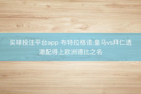 买球投注平台app 布特拉格诺:皇马vs拜仁透澈配得上欧洲德比之名