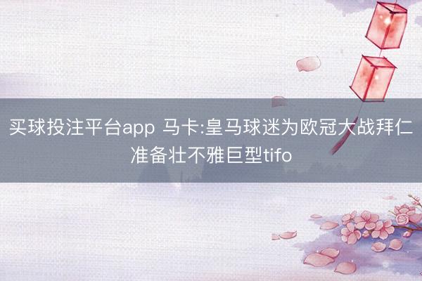 买球投注平台app 马卡:皇马球迷为欧冠大战拜仁准备壮不雅巨型tifo