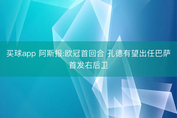 买球app 阿斯报:欧冠首回合 孔德有望出任巴萨首发右后卫