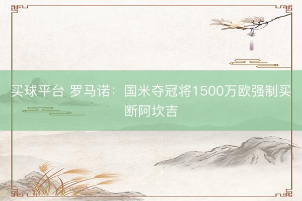 买球平台 罗马诺:国米夺冠将1500万欧强制买断阿坎吉