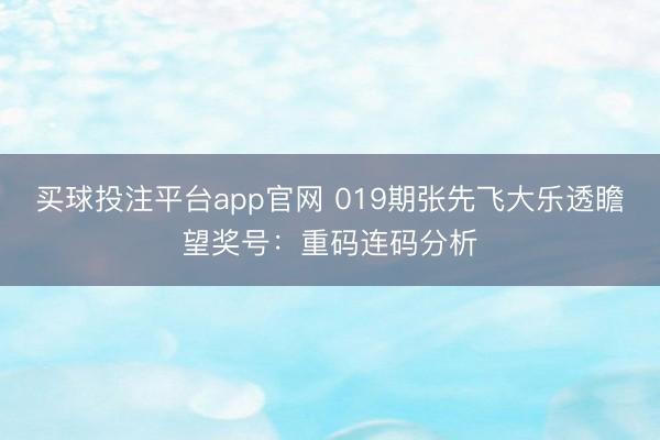 买球投注平台app官网 019期张先飞大乐透瞻望奖号:重码连码分析