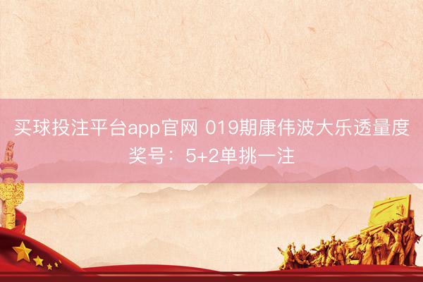 买球投注平台app官网 019期康伟波大乐透量度奖号:5+2单挑一注
