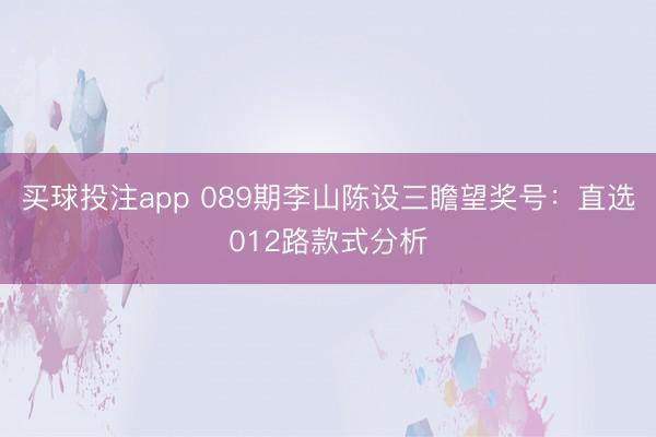 买球投注app 089期李山陈设三瞻望奖号:直选012路款式分析