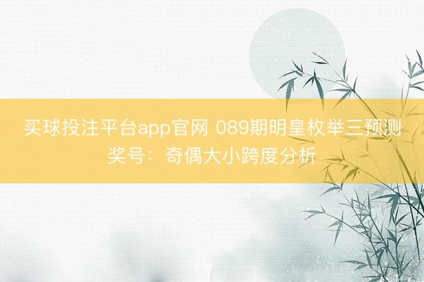 买球投注平台app官网 089期明皇枚举三预测奖号:奇偶大小跨度分析