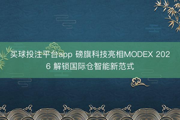 买球投注平台app 磅旗科技亮相MODEX 2026 解锁国际仓智能新范式