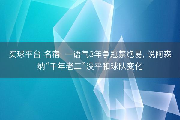买球平台 名宿: 一语气3年争冠禁绝易， 说阿森纳“千年老二”没平和球队变化
